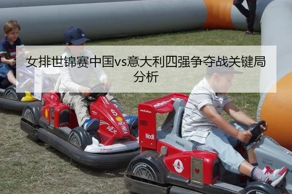 女排世锦赛中国vs意大利四强争夺战关键局分析