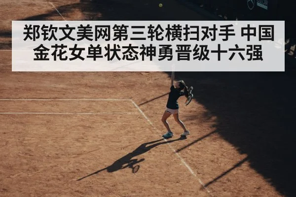 郑钦文美网第三轮横扫对手 中国金花女单状态神勇晋级十六强