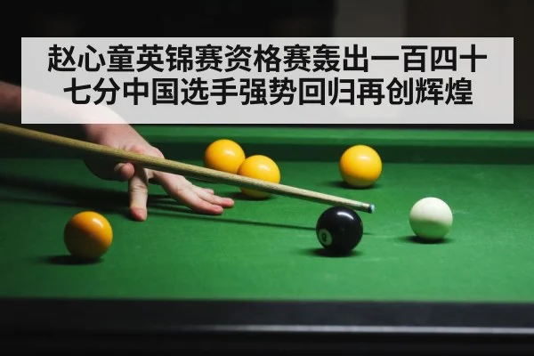 赵心童英锦赛资格赛轰出一百四十七分中国选手强势回归再创辉煌
