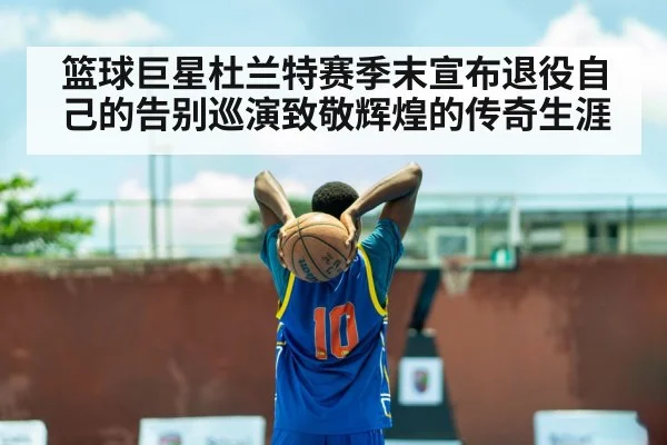篮球巨星杜兰特赛季末宣布退役自己的告别巡演致敬辉煌的传奇生涯