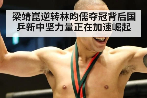 梁靖崑逆转林昀儒夺冠背后国乒新中坚力量正在加速崛起