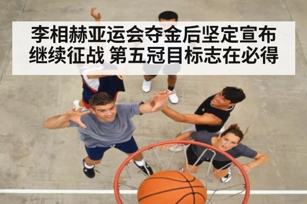 李相赫亚运会夺金后坚定宣布继续征战 第五冠目标志在必得